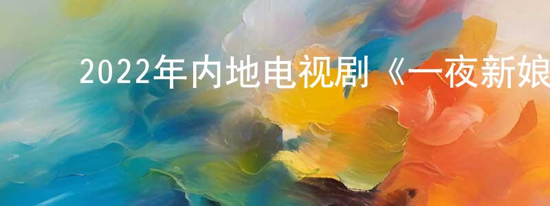 ﻿2022年内地电视剧《一夜新娘第二季》第14集[国语字幕]迅雷下载_电影天堂 ﻿陈孔璋的blog